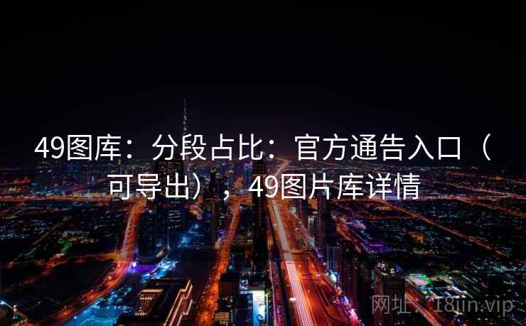49图库：分段占比：官方通告入口（可导出），49图片库详情