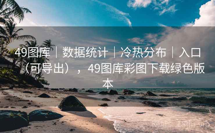 49图库｜数据统计｜冷热分布｜入口（可导出），49图库彩图下载绿色版本