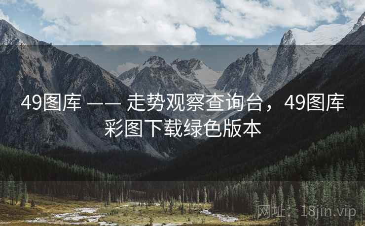 49图库 —— 走势观察查询台，49图库彩图下载绿色版本