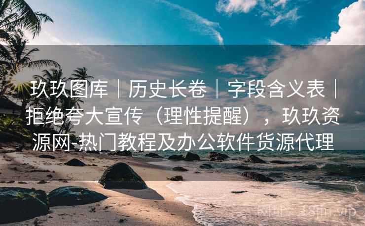 玖玖图库|历史长卷|字段含义表|拒绝夸大宣传(理性提醒),玖玖资源网-热门教程及办公软件货源代理 玖玖图库|历史长卷|字段含义表|拒绝夸大宣传(理性提醒),玖玖资源网-热门教程及办公软件货源代理