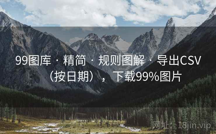 99图库 · 精简 · 规则图解 · 导出CSV(按日期),下载99%图片 99图库 · 精简 · 规则图解 · 导出CSV(按日期),下载99%图片