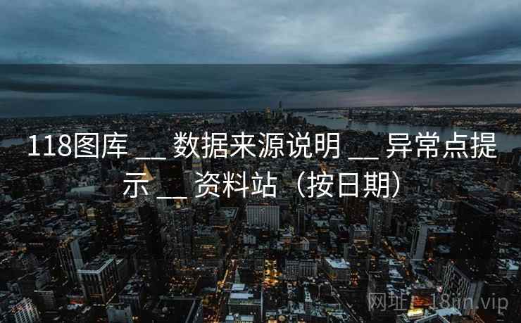 118图库 __ 数据来源说明 __ 异常点提示 __ 资料站(按日期) 118图库 __ 数据来源说明 __ 异常点提示 __ 资料站(按日期)