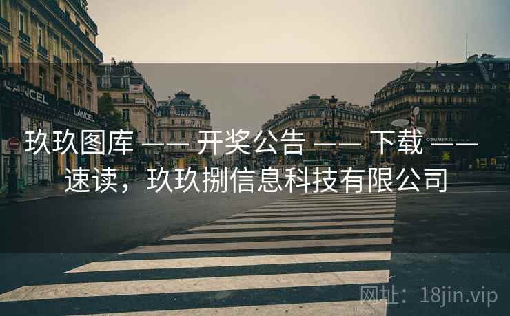 玖玖图库 —— 开奖公告 —— 下载 —— 速读，玖玖捌信息科技有限公司