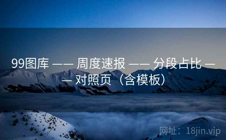99图库 —— 周度速报 —— 分段占比 —— 对照页（含模板）