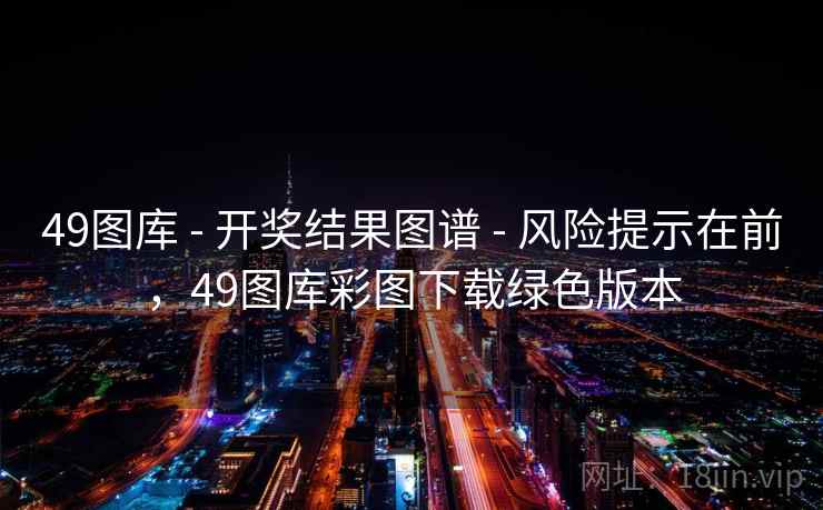 49图库 - 开奖结果图谱 - 风险提示在前，49图库彩图下载绿色版本