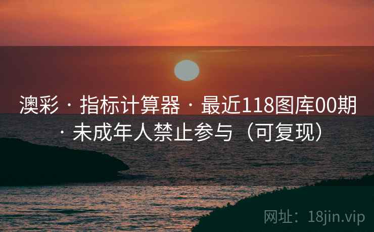 澳彩 · 指标计算器 · 最近118图库00期 · 未成年人禁止参与（可复现）