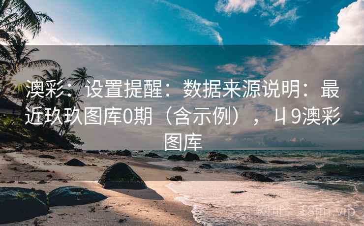 澳彩:设置提醒:数据来源说明:最近玖玖图库0期(含示例),丩9澳彩图库