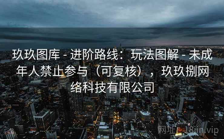 玖玖图库 - 进阶路线：玩法图解 - 未成年人禁止参与（可复核），玖玖捌网络科技有限公司